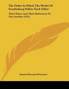 Paperback The Order In Which The Works Of Swedenborg Follow Each Other: Their Dates, And Their References To One Another (1874) Book
