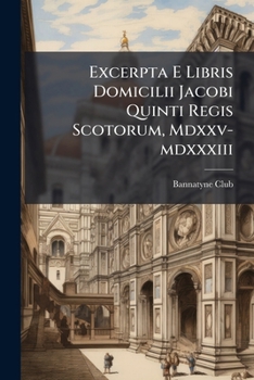 Paperback Excerpta E Libris Domicilii Jacobi Quinti Regis Scotorum, Mdxxv-mdxxxiii [Latin] Book