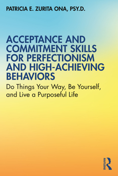 Paperback Acceptance and Commitment Skills for Perfectionism and High-Achieving Behaviors: Do Things Your Way, Be Yourself, and Live a Purposeful Life Book