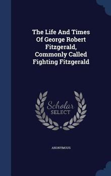 Hardcover The Life And Times Of George Robert Fitzgerald, Commonly Called Fighting Fitzgerald Book