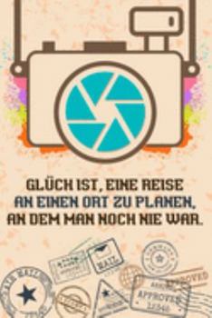 Glück ist, eine Reise an einen Ort zu planen, an dem man noch nie war.: Reise-Tagebuch Din-A 5 Notizbuch für Reise-Fans Platz für Notizen, Erinnerungen und Fotos zum Einkleben (German Edition)