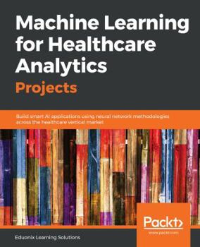 Paperback Machine Learning for Healthcare Analytics Projects: Build smart AI applications using neural network methodologies across the healthcare vertical mark Book