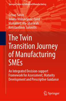 Hardcover The Twin Transition Journey of Manufacturing SMEs: An Integrated Decision-support Framework for Assessment, Maturity Development and Prescriptive Guidance (Springer Series in Advanced Manufacturing) Book