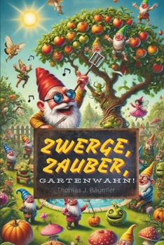 Zwerge, Zauber, Gartenwahn!: Eine humorvolle und satirisch-spirituelle Geschichte über die magischen Möglichkeiten des Gartens (German Edition)