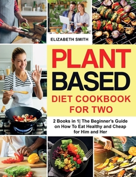 Paperback Plant Based Diet Cookbook for Two: 2 Books in 1- The Beginner's Guide on How To Eat Healthy and Cheap for Him and Her Book
