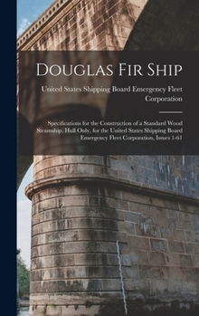 Douglas Fir Ship: Specifications for the Construction of a Standard Wood Steamship, Hull Only, for the United States Shipping Board Emergency Fleet Corporation, Issues 1-61