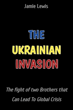 The Ukrainian Invasion: The Fight of two brothers That Can Lead to Global Crisis