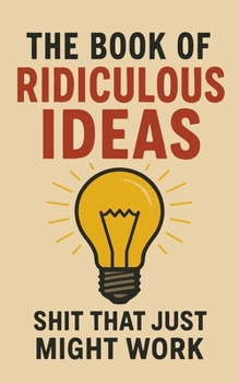Paperback The Book of Ridiculous Ideas: Shit That Just Might Work Book