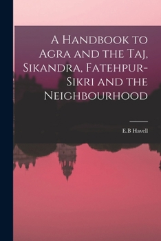 Paperback A Handbook to Agra and the Taj, Sikandra, Fatehpur-Sikri and the Neighbourhood Book
