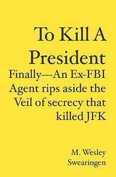 Paperback To Kill A President: Finally---An Ex-FBI Agent rips aside the veil of secrecy that killed JFK Book
