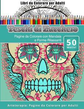 Libri da Colorare per Adulti Teschi di Zucchero: Pagine da Colorare con Mandala e Forme Rilassanti Arteterapia: Pagine da Colorare per Adulti
