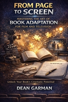 From Page To Screen: Mastering the Art of Book Adaptation for Film and Television (A Comprehensive Guide for Authors with Ambitions Beyond the Written ... Series: Empowering Your Book's Success)