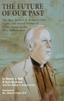 Paperback The Future of Our Past: The REV. Robert S. Pelton's Life, Light, and Social Vision of Notre Dame in the New Millennium Book