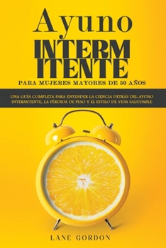 Paperback Ayuno intermitente para mujeres mayores de 50 años: Una guía completa para entender la ciencia detrás del ayuno intermitente, la pérdida de peso y el [Spanish] Book