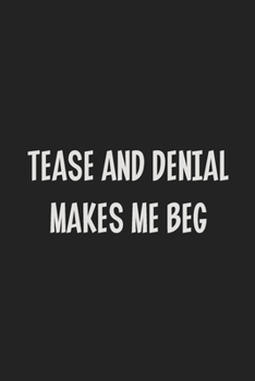 Tease and Denial Makes Me Beg: Stiffer Than A Greeting Card: Use Our Novelty Journal To Document Your Sexual Adventures, Fantasies, or Kinky Bucket List | Makes a Great BDSM Lifestyle Gift For Adults