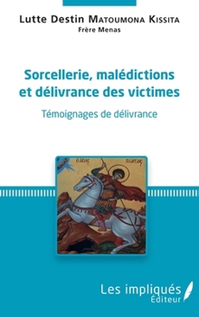 Sorcellerie, Malédictions et délivrances des victimes (French Edition)