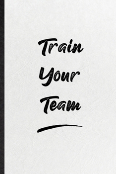 Train Your Team: Funny Positive Motivation Lined Notebook/ Blank Journal For Support Faith Belief, Inspirational Saying Unique Special Birthday Gift Idea Personal 6x9 110 Pages