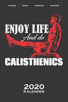 Calisthenics „Enjoy Life“ Kalender 2020: Jahreskalender für Fitnessbegeisterte, welche den Street Workout Sport rund um Eigengewichtsübungen lieben (German Edition)