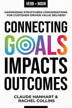 Paperback Connecting Goals to Impacts and Outcomes: Harnessing Structured Conversations for Customer-Driven Value Delivery Book