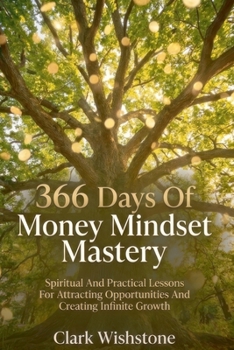 366 Days Of Money Mindset Mastery: Spiritual And Practical Lessons For Attracting Opportunities And Creating Infinite Growth