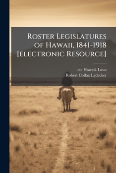 Roster, legislatures of Hawaii, 1841-1918: constitutions of monarchy and republic, speeches of sovereigns and President