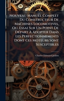 Hardcover Nouveau Manuel Complet Du Constructeur De Machines Locomotives, Ou, Essai Sur Un Point De DÃ(c)part Ã&#128; Adopter Dans Les Perfectionnements Dont Ce [French] Book