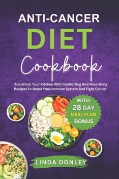 ANTI-CANCER DIET COOKBOOK: Transform Your Kitchen With Comforting And Nourishing Recipes To Boost Your Immune System And Fight Cancer Naturally