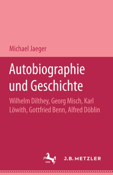 Paperback Autobiographie Und Geschichte: Wilhelm Dilthey, Georg Misch, Karl Löwith, Gottfried Benn, Alfred Döblin [German] Book