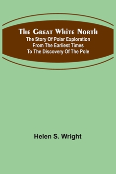 Paperback The Great White North; The story of polar exploration from the earliest times to the discovery of the pole Book