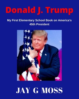 Donald J. Trump: My First Elementary School Book on America's 45th President
