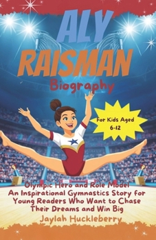 Aly Raisman Biography: Olympic Hero and Role Model: An Inspirational Gymnastics Story for Young Readers Who Want to Chase Their Dreams and Win Big (Inspiring Sports Legends)