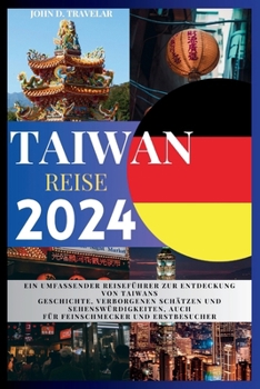 Paperback Taiwan Reisen 2024: Ein umfassender Reiseführer zur Entdeckung von Taiwans Geschichte, verborgenen Schätzen und Sehenswürdigkeiten, auch f [German] Book