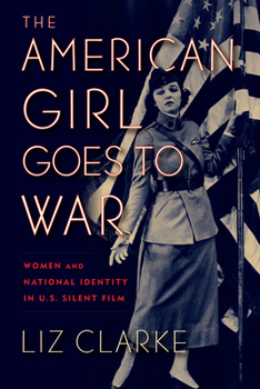 The American Girl Goes to War: Women and National Identity in US Silent Film - Book  of the War Culture