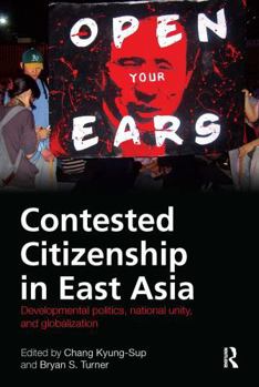 Contested Citizenship in East Asia: Developmental Politics, National Unity, and Globalization (Routledge Advances in Sociology) - Book  of the Routledge Advances in Sociology