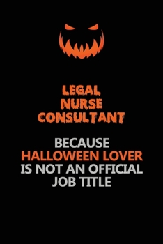 Legal Nurse Consultant Because Halloween Lover Is Not An Official Job Title: Halloween Scary Pumpkin Jack O'Lantern 120 Pages 6x9 Blank Lined Paper Notebook Journal