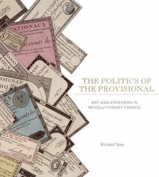 Paperback The Politics of the Provisional: Art and Ephemera in Revolutionary France Book