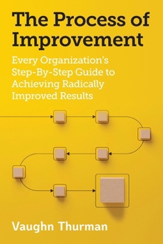 Paperback The Process of Improvement: Every Organization's Step-By-Step Guide to Achieving Radically Improved Results Book