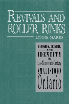 Paperback Revivals and Roller Rinks: Religion, Leisure, and Identity in Late-Nineteenth-Century Small-Town Ontario Book