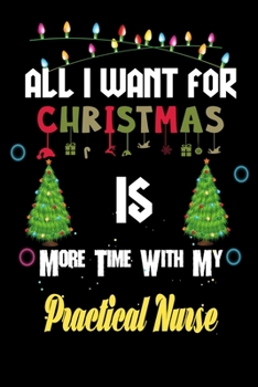 Paperback All I want for Christmas is more time with my Practical Nurse: Christmas Gift for Practical Nurse Lovers, Practical Nurse Journal / Notebook / Diary / Book