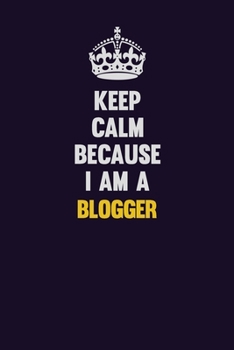 Keep Calm Because I Am A blogger: Motivational and inspirational career blank lined gift notebook with matte finish