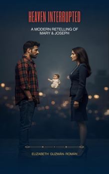 Heaven Interrupted: A modern retelling of Mary & Joseph (Heaven Through A Mother’s Heart)
