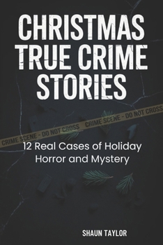 CHRISTMAS TRUE CRIME STORIES: 12 Real Cases of Holiday Horror and Mystery