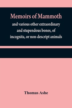 Paperback Memoirs of mammoth, and various other extraordinary and stupendous bones, of incognita, or non-descript animals: found in the vicinity of the Ohio, Wa Book