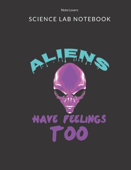 Paperback Aliens Have Feelings Too - Science Lab Notebook: Science Fair Research Journal - Experiment Documentation and Lab Tracker - Perfect Gift for Science S Book