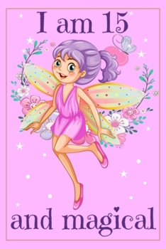 I am 15 and Magical: Fairy Birthday Gift Journal for 15 Years Old Girls - 6x9 Inch 110 Pages Fairy Birthday Notebook for Fifteen Years Old Girl ... Bday Notebook for Girls 15th Birthday Gifts