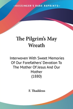 The Pilgrim's May Wreath: Interwoven With Sweet Memories of Our Forefathers' Devotion to the Mother of Jesus and Our Mother