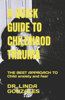 Paperback A Quick Guide to Childhood Trauma: THE BEST APPROACH TO Child anxiety and fear Book
