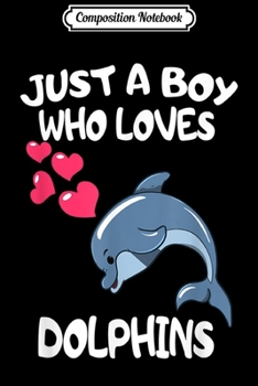 Composition Notebook: Just A Boy Who Loves Dolphins - Dolphins Boys Men Kids  Journal/Notebook Blank Lined Ruled 6x9 100 Pages