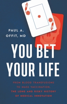 Hardcover You Bet Your Life: From Blood Transfusions to Mass Vaccination, the Long and Risky History of Medical Innovation Book