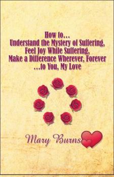 Paperback How To. Understand the Mystery of Suffering, Feel Joy While Suffering, Make a Difference Wherever, Forever- to You, My Love Book